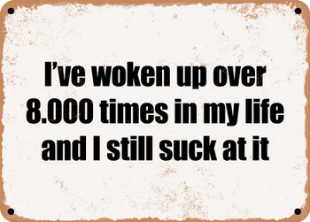 I've woken up over 8.000 times in my life and I still suck at it - Funny Metal Sign