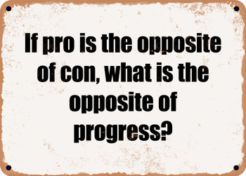 If pro is the opposite of con, what is the opposite of progress? - Funny Metal Sign