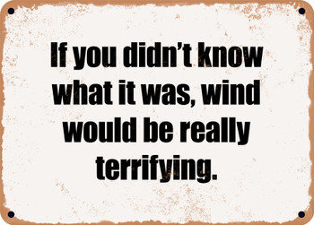 If you didn't know what it was, wind would be really terrifying. - Funny Metal Sign
