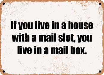 If you live in a house with a mail slot, you live in a mail box. - Funny Metal Sign
