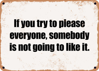 If you try to please everyone, somebody is not going to like it. - Funny Metal Sign