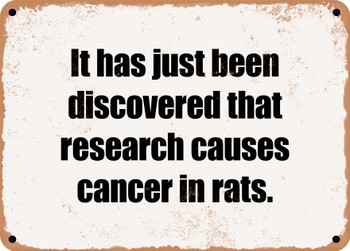 It has just been discovered that research causes cancer in rats. - Funny Metal Sign