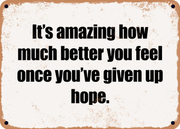 It's amazing how much better you feel once you've given up hope. - Funny Metal Sign