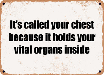 It's called your chest because it holds your vital organs inside - Funny Metal Sign
