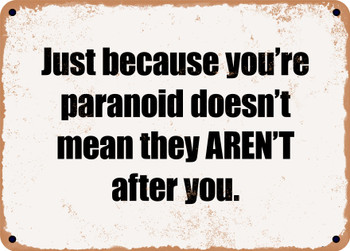 Just because you're paranoid doesn't mean they AREN'T after you. - Funny Metal Sign