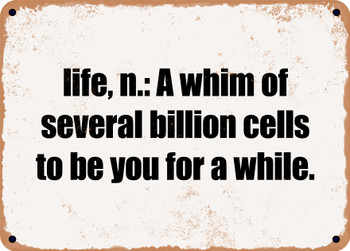 life, n.: A whim of several billion cells to be you for a while. - Funny Metal Sign