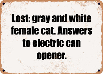 Lost: gray and white female cat. Answers to electric can opener. - Funny Metal Sign