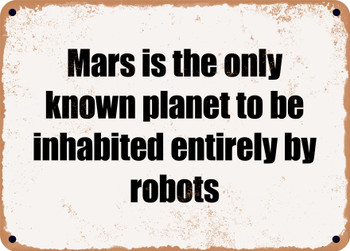 Mars is the only known planet to be inhabited entirely by robots - Funny Metal Sign