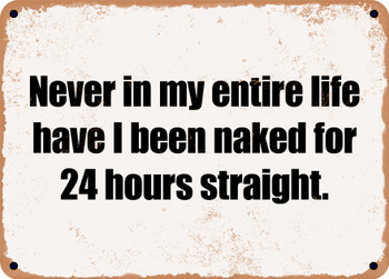 Never in my entire life have I been naked for 24 hours straight. - Funny Metal Sign