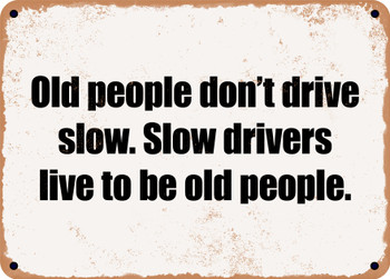 Old people don't drive slow. Slow drivers live to be old people. - Funny Metal Sign