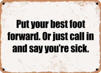 Put your best foot forward. Or just call in and say you're sick. - Funny Metal Sign