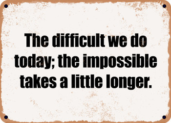 The difficult we do today; the impossible takes a little longer. - Funny Metal Sign