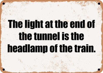 The light at the end of the tunnel is the headlamp of the train. - Funny Metal Sign