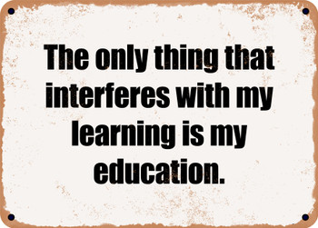 The only thing that interferes with my learning is my education. - Funny Metal Sign