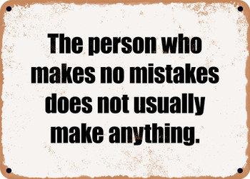 The person who makes no mistakes does not usually make anything. - Funny Metal Sign