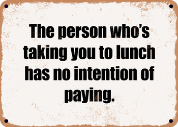 The person who's taking you to lunch has no intention of paying. - Funny Metal Sign