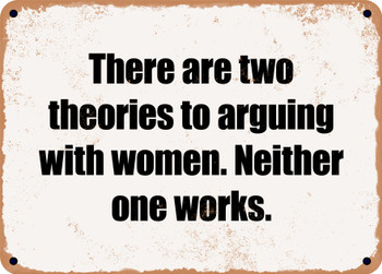 There are two theories to arguing with women. Neither one works. - Funny Metal Sign
