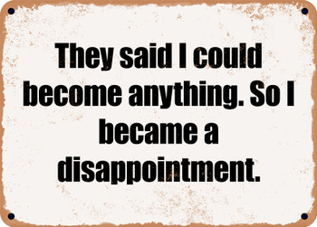 They said I could become anything. So I became a disappointment. - Funny Metal Sign