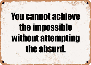You cannot achieve the impossible without attempting the absurd. - Funny Metal Sign