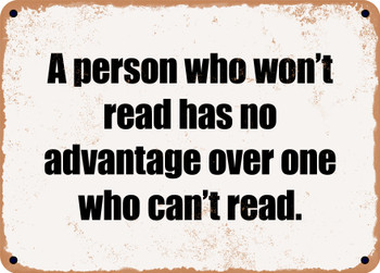 A person who won't read has no advantage over one who can't read. - Funny Metal Sign