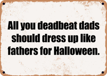 All you deadbeat dads should dress up like fathers for Halloween. - Funny Metal Sign