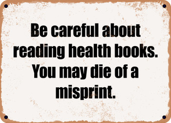 Be careful about reading health books. You may die of a misprint. - Funny Metal Sign