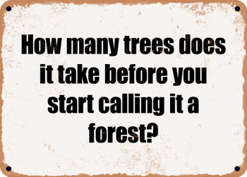 How many trees does it take before you start calling it a forest? - Funny Metal Sign