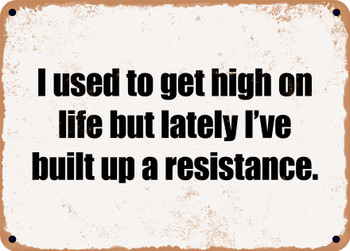 I used to get high on life but lately I've built up a resistance. - Funny Metal Sign