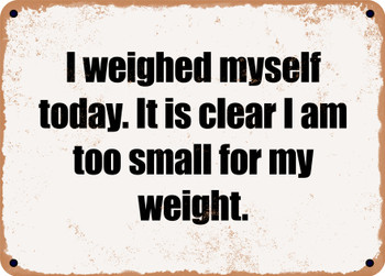 I weighed myself today. It is clear I am too small for my weight. - Funny Metal Sign