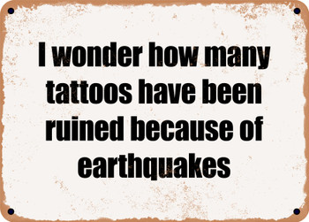 I wonder how many tattoos have been ruined because of earthquakes - Funny Metal Sign