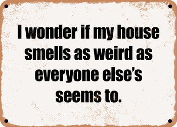 I wonder if my house smells as weird as everyone else's seems to. - Funny Metal Sign