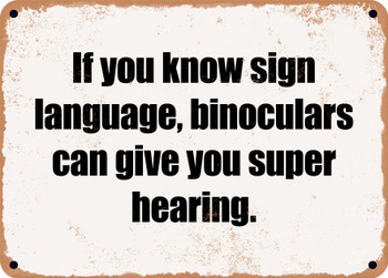 If you know sign language, binoculars can give you super hearing. - Funny Metal Sign