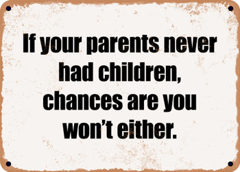If your parents never had children, chances are you won't either. - Funny Metal Sign
