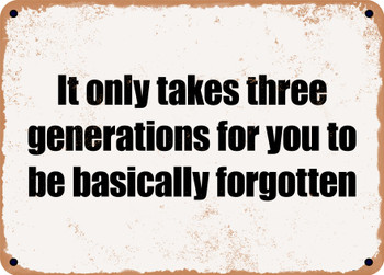 It only takes three generations for you to be basically forgotten - Funny Metal Sign