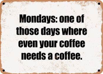 Mondays: one of those days where even your coffee needs a coffee. - Funny Metal Sign