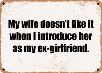 My wife doesn't like it when I introduce her as my ex-girlfriend. - Funny Metal Sign