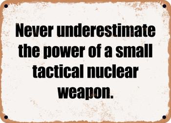 Never underestimate the power of a small tactical nuclear weapon. - Funny Metal Sign