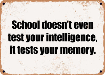 School doesn't even test your intelligence, it tests your memory. - Funny Metal Sign