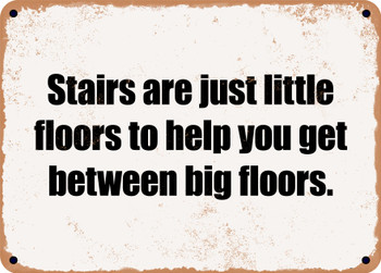 Stairs are just little floors to help you get between big floors. - Funny Metal Sign