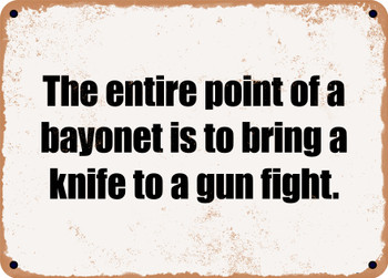 The entire point of a bayonet is to bring a knife to a gun fight. - Funny Metal Sign