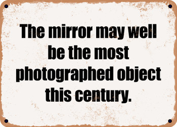 The mirror may well be the most photographed object this century. - Funny Metal Sign
