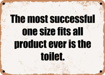 The most successful one size fits all product ever is the toilet. - Funny Metal Sign