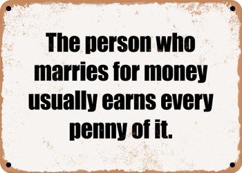 The person who marries for money usually earns every penny of it. - Funny Metal Sign