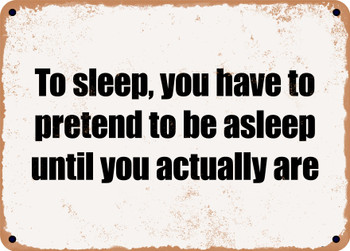 To sleep, you have to pretend to be asleep until you actually are - Funny Metal Sign