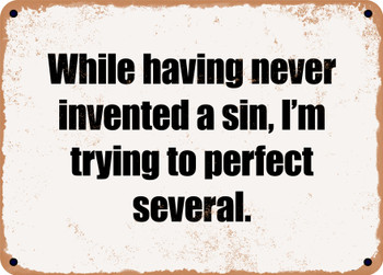 While having never invented a sin, I'm trying to perfect several. - Funny Metal Sign