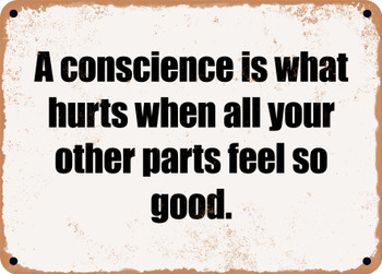 A conscience is what hurts when all your other parts feel so good. - Funny Metal Sign