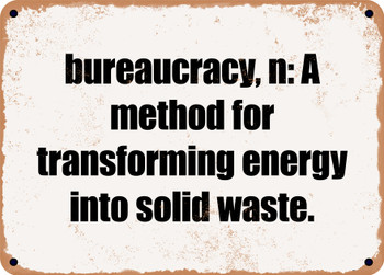 bureaucracy, n: A method for transforming energy into solid waste. - Funny Metal Sign