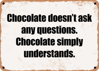 Chocolate doesn't ask any questions. Chocolate simply understands. - Funny Metal Sign