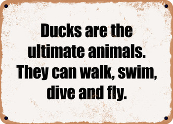 Ducks are the ultimate animals. They can walk, swim, dive and fly. - Funny Metal Sign