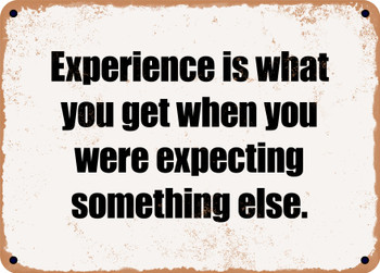 Experience is what you get when you were expecting something else. - Funny Metal Sign